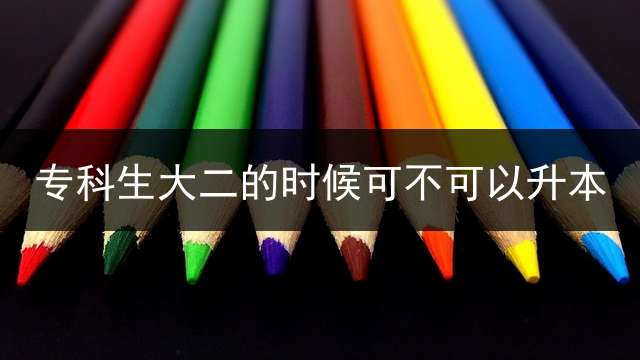 专科生大二的时候可不可以升本？
