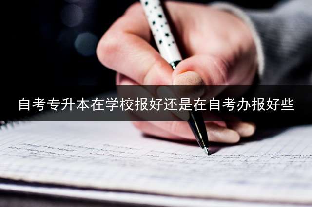 自考专升本在学校报好还是在自考办报好些？