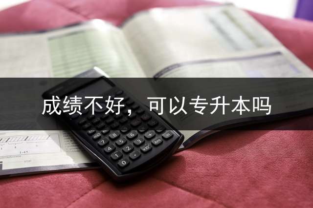 成绩不好，可以专升本吗？