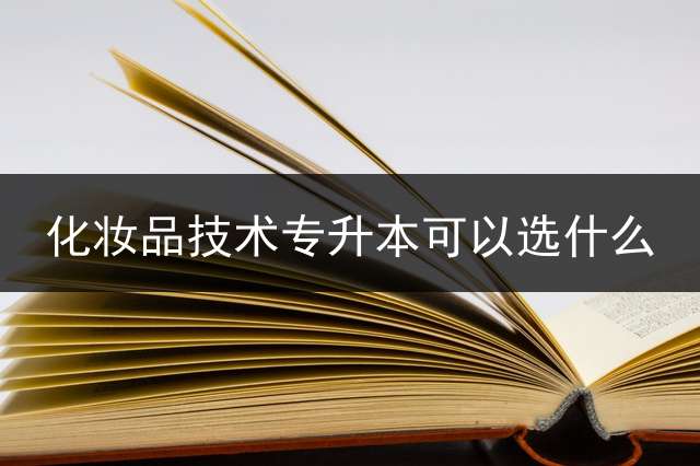 化妆品技术专升本可以选什么？ 专科学化妆品技术专业能专升本吗？