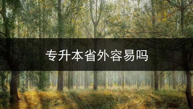 专升本省外容易吗？