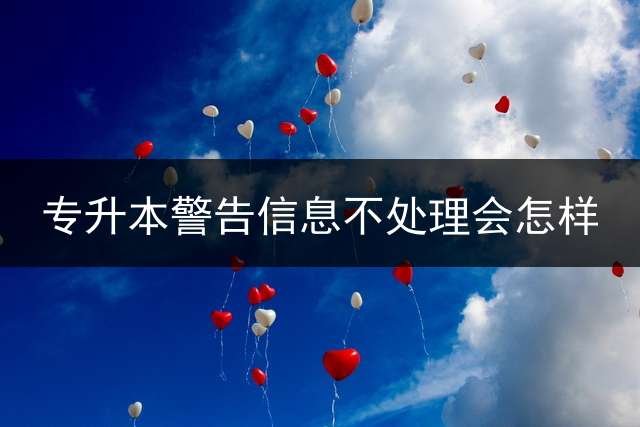 专升本警告信息不处理会怎样？