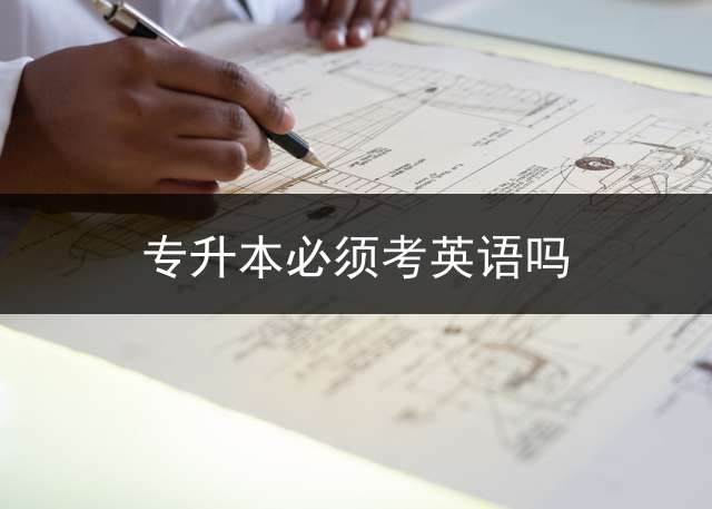 专升本必须考英语吗？