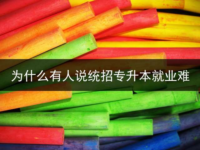 为什么有人说统招专升本就业难？