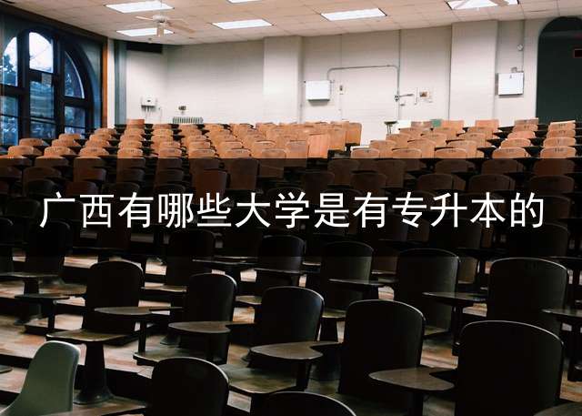广西有哪些大学是有专升本的？