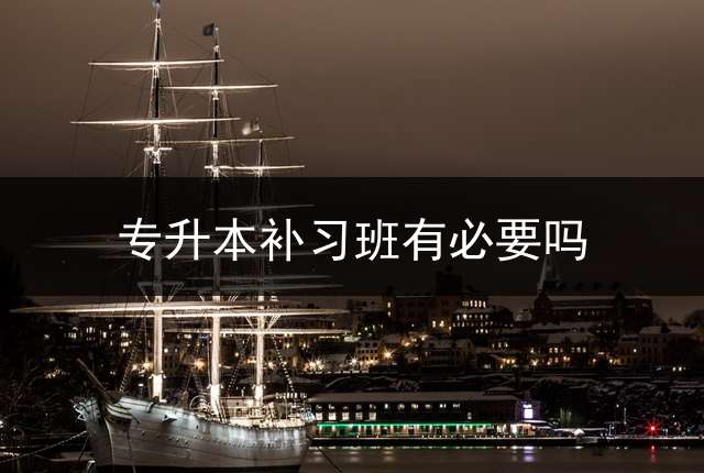 专升本补习班有必要吗？