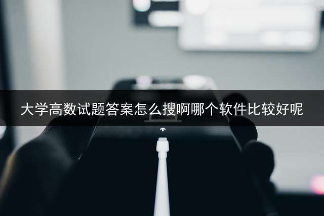 大学高数试题答案怎么搜啊？哪个软件比较好呢？