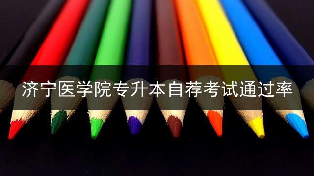 济宁医学院专升本自荐考试通过率？