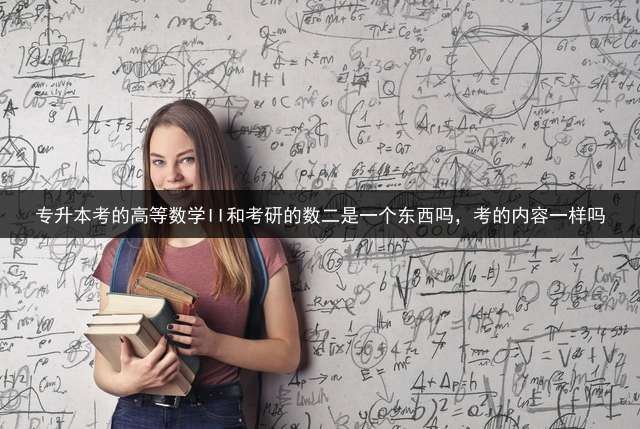 专升本考的高等数学II和考研的数二是一个东西吗，考的内容一样吗？