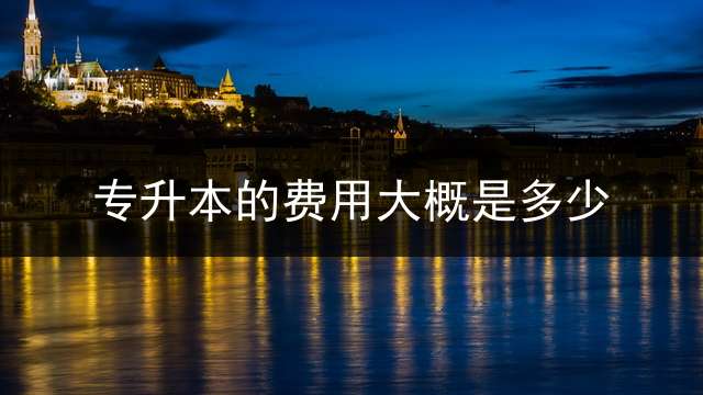 专升本的费用大概是多少？
