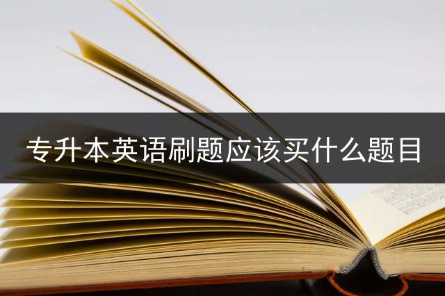 专升本英语刷题应该买什么题目？