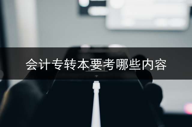 会计专转本要考哪些内容？