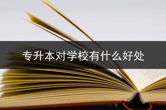 专升本对学校有什么好处？