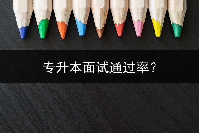 专升本面试通过率？