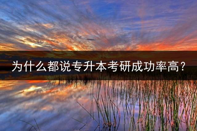 为什么都说专升本考研成功率高？