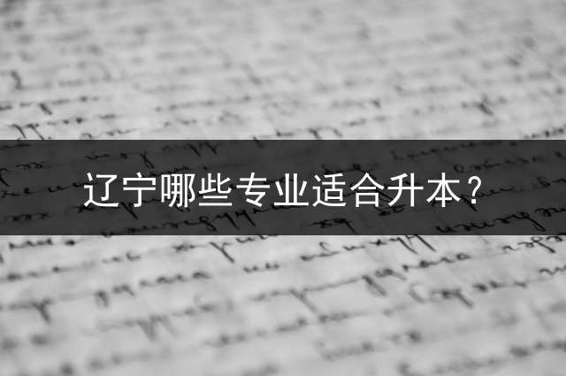 辽宁哪些专业适合升本？
