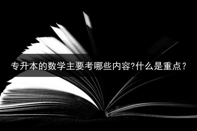专升本的数学主要考哪些内容?什么是重点？