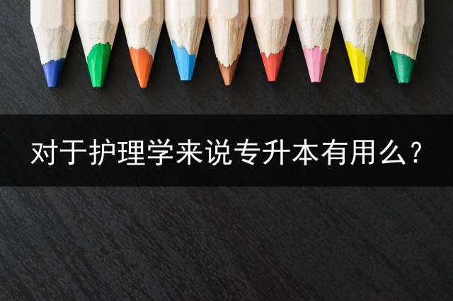 对于护理学来说专升本有用么？