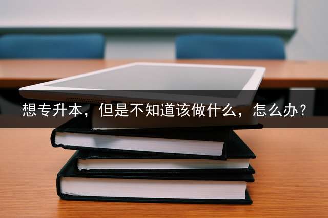 想专升本，但是不知道该做什么，怎么办？