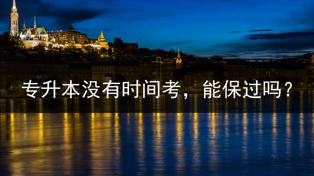 专升本没有时间考，能保过吗？