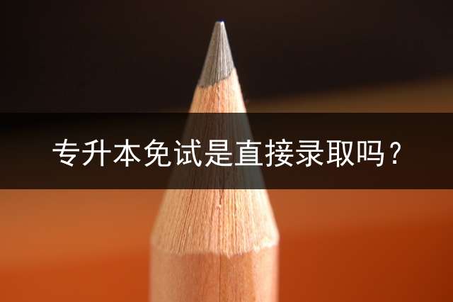 专升本免试是直接录取吗？