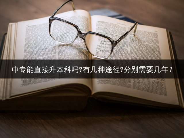 中专能直接升本科吗?有几种途径?分别需要几年？
