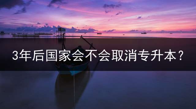 3年后国家会不会取消专升本？