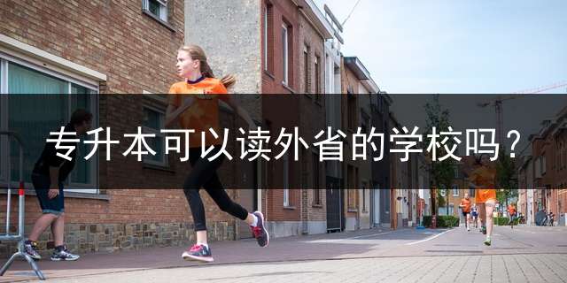 专升本可以读外省的学校吗？