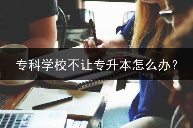 专科学校不让专升本怎么办？