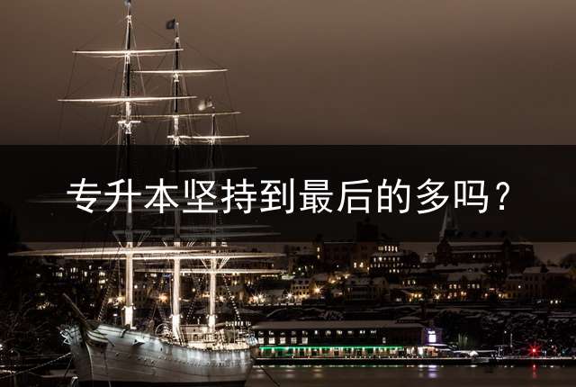 专升本坚持到最后的多吗？
