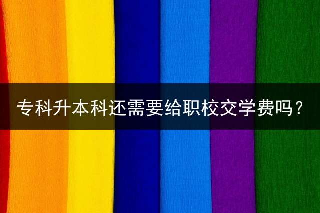专科升本科还需要给职校交学费吗？