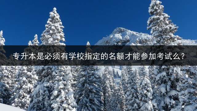 专升本是必须有学校指定的名额才能参加考试么？
