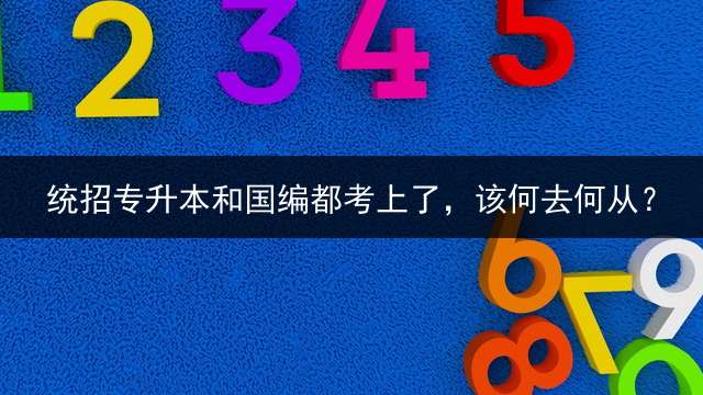 统招专升本和国编都考上了，该何去何从？