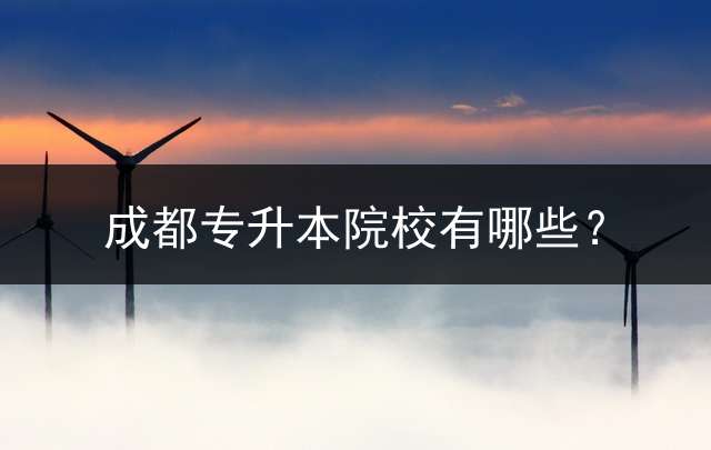 成都专升本院校有哪些？