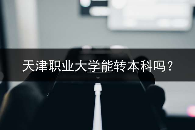 天津职业大学能转本科吗？