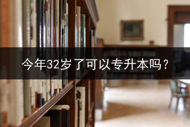今年32岁了可以专升本吗？