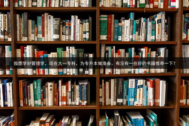 我想学好管理学，现在大一专科，为专升本做准备。有没有一些好的书籍推荐一下？