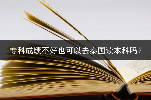 专科成绩不好也可以去泰国读本科吗？