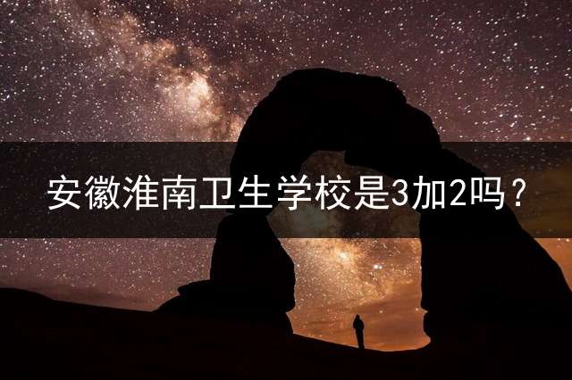 安徽淮南卫生学校是3加2吗？