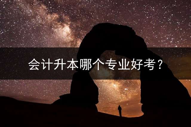 会计升本哪个专业好考？