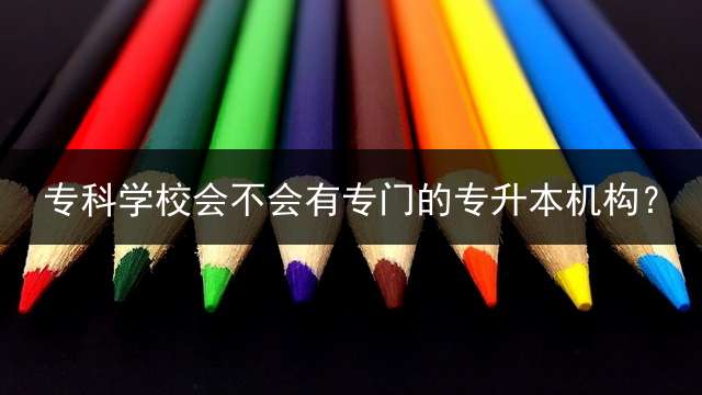 专科学校会不会有专门的专升本机构？