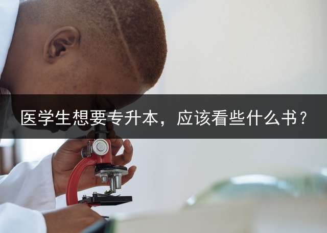 医学生想要专升本，应该看些什么书？