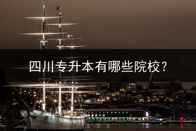 四川专升本有哪些院校？