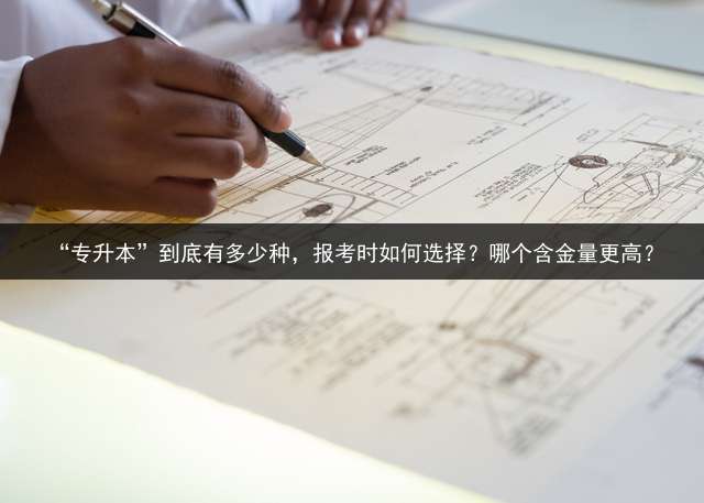 “专升本”到底有多少种，报考时如何选择？哪个含金量更高？