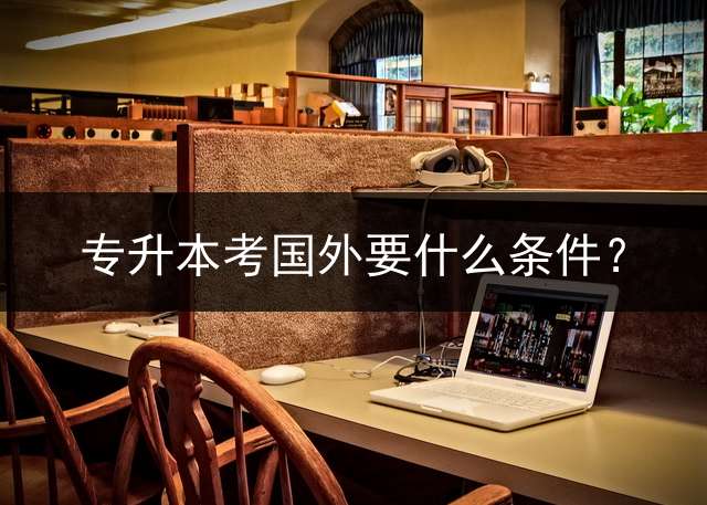 专升本考国外要什么条件？