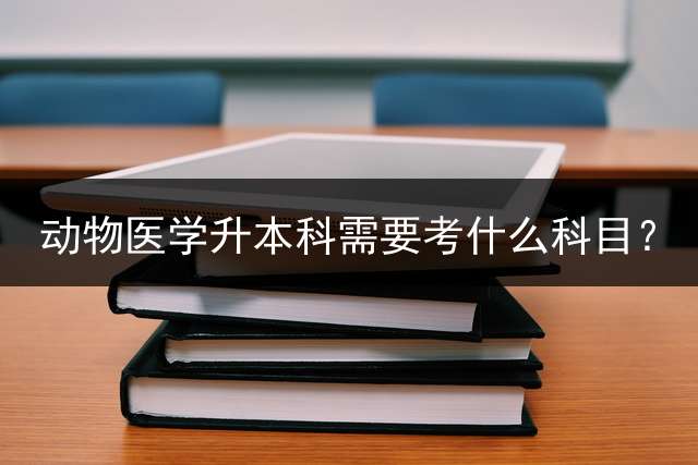 动物医学升本科需要考什么科目？