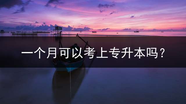 一个月可以考上专升本吗？