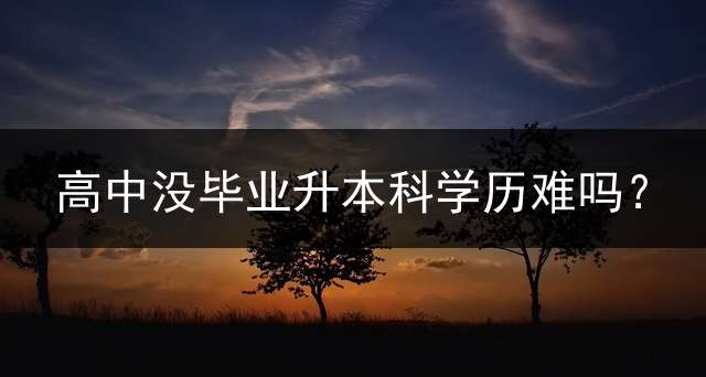 高中没毕业升本科学历难吗？