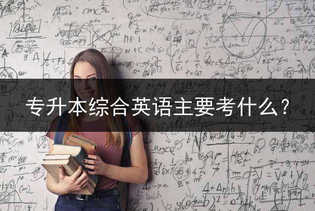 专升本综合英语主要考什么？