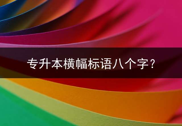 专升本横幅标语八个字？